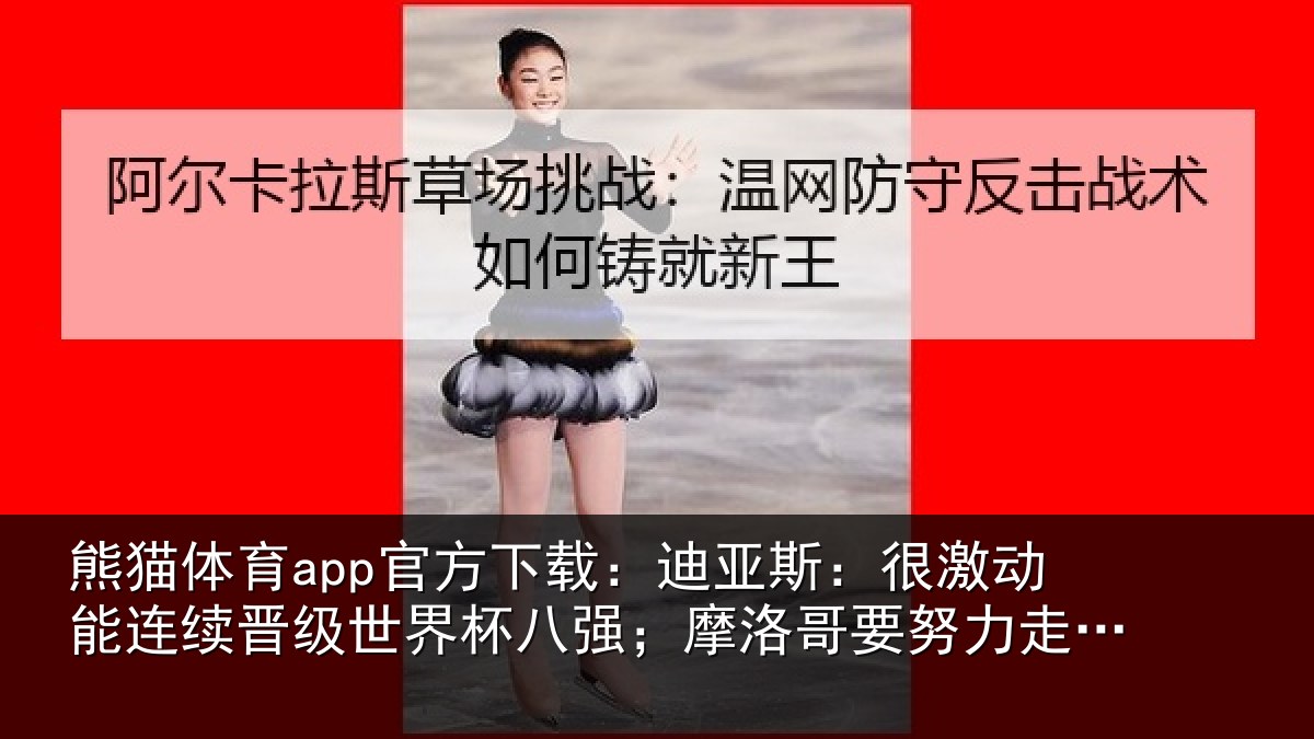 熊猫体育app官方下载：迪亚斯：很激动能连续晋级世界杯八强；摩洛哥要努力走得更远