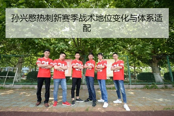 孙兴愍热刺新赛季战术地位变化与体系适配