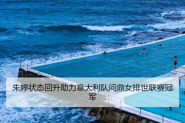 朱婷状态回升助力意大利队问鼎女排世联赛冠军