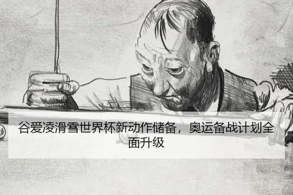 谷爱凌滑雪世界杯新动作储备，奥运备战计划全面升级