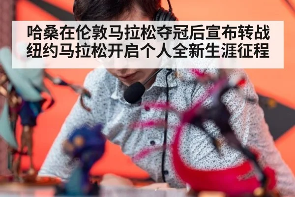 哈桑在伦敦马拉松夺冠后宣布转战纽约马拉松开启个人全新生涯征程