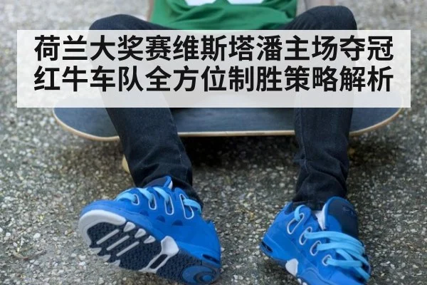 荷兰大奖赛维斯塔潘主场夺冠红牛车队全方位制胜策略解析