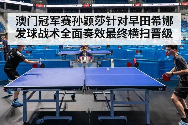 澳门冠军赛孙颖莎针对早田希娜发球战术全面奏效最终横扫晋级