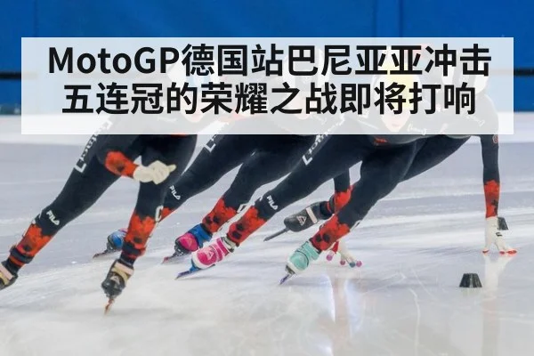 MotoGP德国站巴尼亚亚冲击五连冠的荣耀之战即将打响